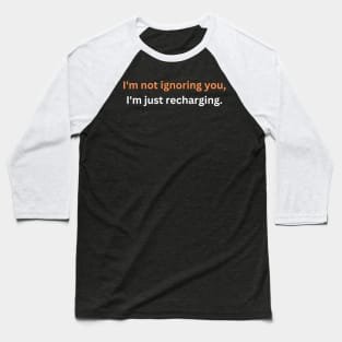 I'm not ignoring you, I'm just recharging. Baseball T-Shirt